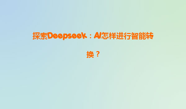 探索Deepseek：AI怎样进行智能转换？