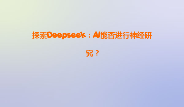 探索Deepseek：AI能否进行神经研究？