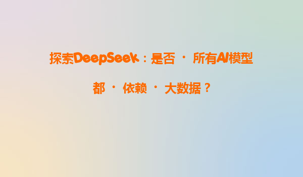 探索DeepSeek：是否‌所有AI模型都‌依赖‌大数据？