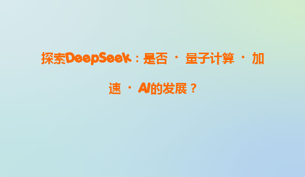 探索DeepSeek：是否‌量子计算‌加速‌AI的发展？