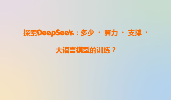 探索DeepSeek：多少‌算力‌支撑‌大语言模型的训练？