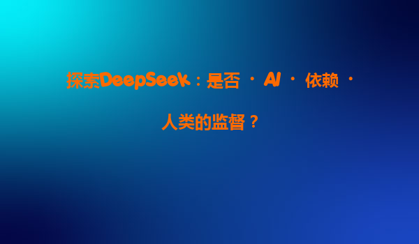 探索DeepSeek：是否‌AI‌依赖‌人类的监督？