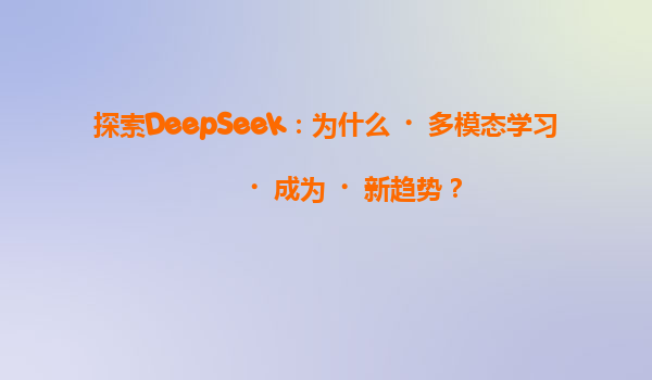 探索DeepSeek：为什么‌多模态学习‌成为‌新趋势？