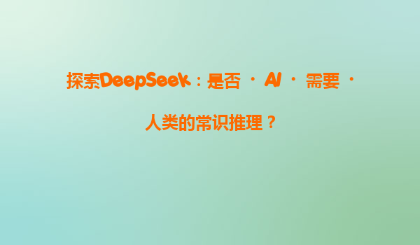 探索DeepSeek：是否‌AI‌需要‌人类的常识推理？