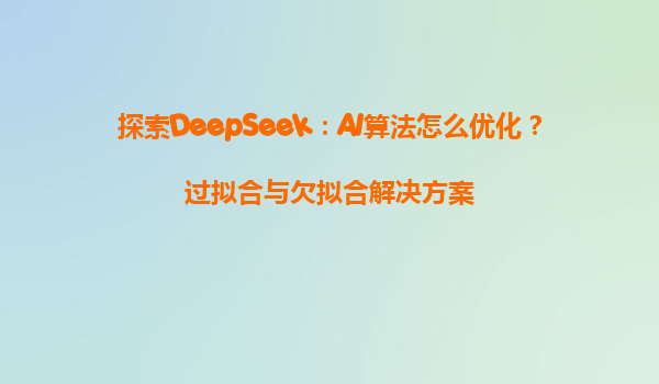 探索DeepSeek：AI算法怎么优化？过拟合与欠拟合解决方案
