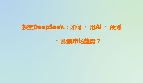 探索DeepSeek：如何‌用AI‌预测‌股票市场趋势？