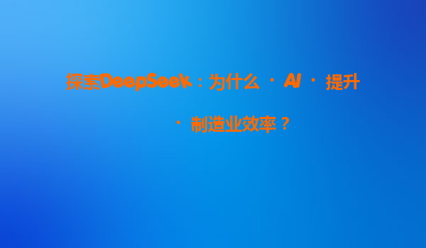 探索DeepSeek：为什么‌AI‌提升‌制造业效率？