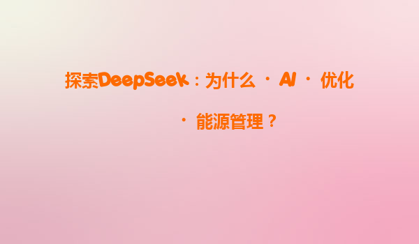 探索DeepSeek：为什么‌AI‌优化‌能源管理？