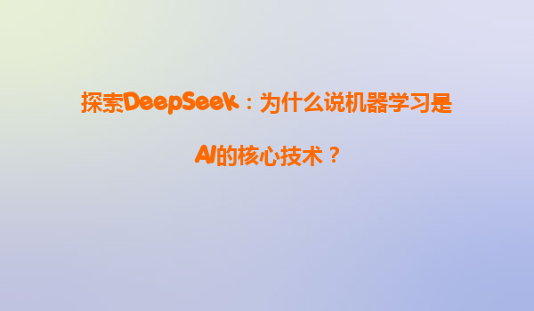 探索DeepSeek：为什么说机器学习是AI的核心技术？