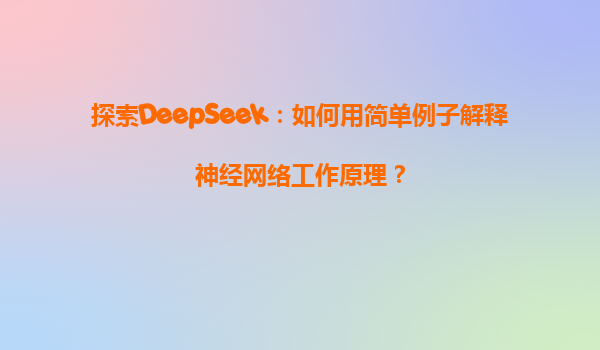 探索DeepSeek：如何用简单例子解释神经网络工作原理？