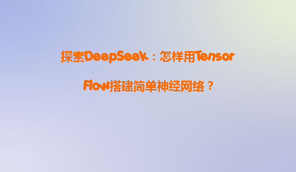 探索DeepSeek：怎样用TensorFlow搭建简单神经网络？
