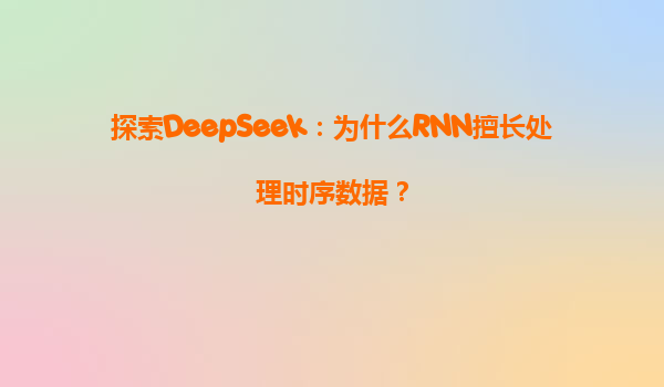 探索DeepSeek：为什么RNN擅长处理时序数据？