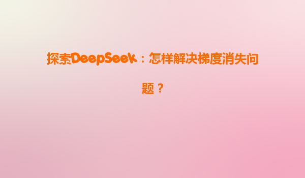探索DeepSeek：怎样解决梯度消失问题？