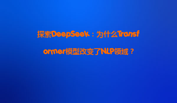 探索DeepSeek：为什么Transformer模型改变了NLP领域？