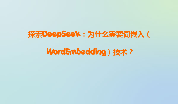 探索DeepSeek：为什么需要词嵌入（WordEmbedding）技术？