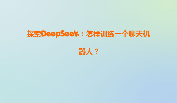 探索DeepSeek：怎样训练一个聊天机器人？