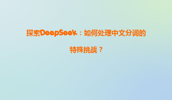 探索DeepSeek：如何处理中文分词的特殊挑战？