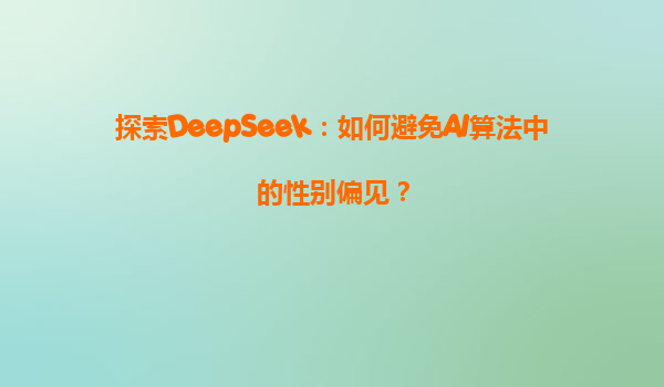 探索DeepSeek：如何避免AI算法中的性别偏见？