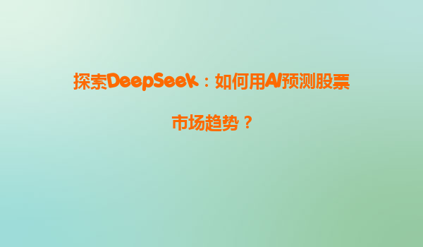 探索DeepSeek：如何用AI预测股票市场趋势？