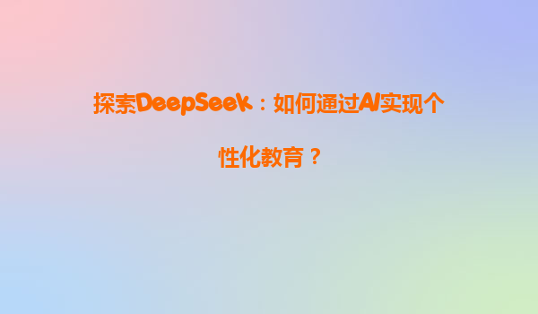 探索DeepSeek：如何通过AI实现个性化教育？