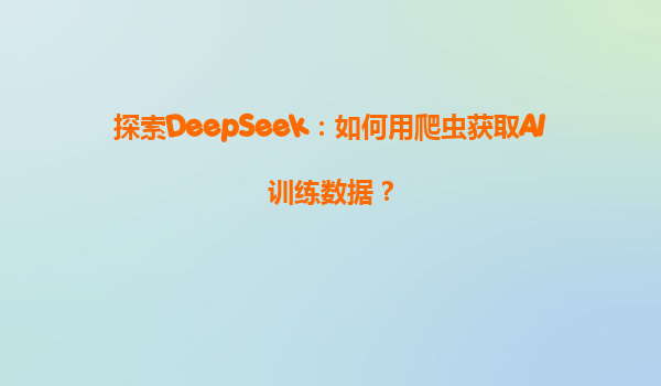 探索DeepSeek：如何用爬虫获取AI训练数据？