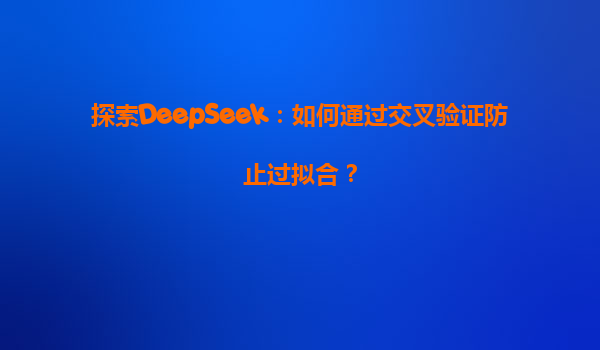 探索DeepSeek：如何通过交叉验证防止过拟合？