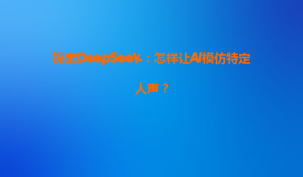 探索DeepSeek：怎样让AI模仿特定人声？