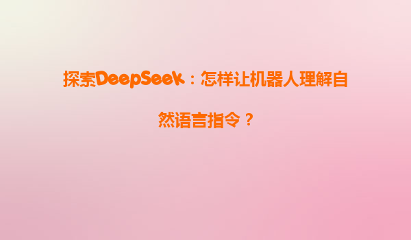 探索DeepSeek：怎样让机器人理解自然语言指令？