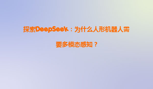 探索DeepSeek：为什么人形机器人需要多模态感知？