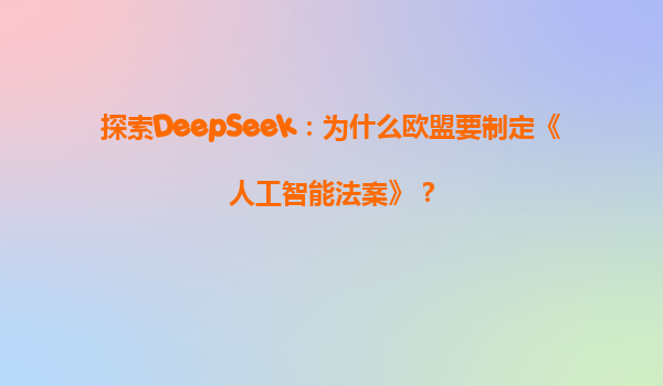 探索DeepSeek：为什么欧盟要制定《人工智能法案》？