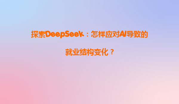 探索DeepSeek：怎样应对AI导致的就业结构变化？
