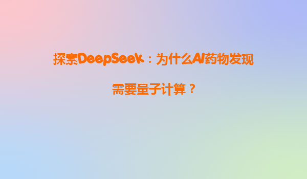 探索DeepSeek：为什么AI药物发现需要量子计算？