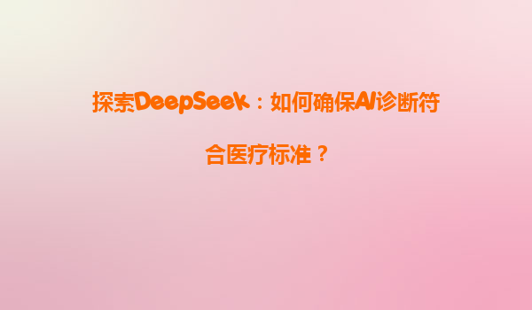 探索DeepSeek：如何确保AI诊断符合医疗标准？