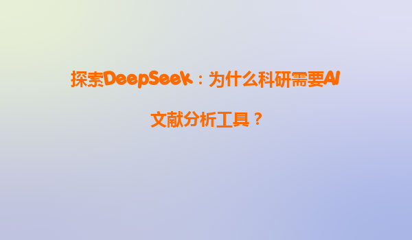 探索DeepSeek：为什么科研需要AI文献分析工具？