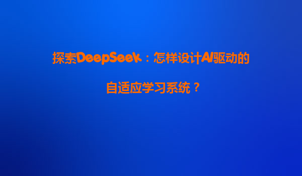 探索DeepSeek：怎样设计AI驱动的自适应学习系统？
