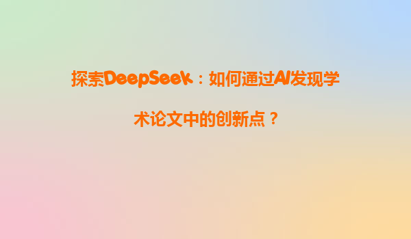 探索DeepSeek：如何通过AI发现学术论文中的创新点？