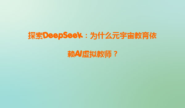 探索DeepSeek：为什么元宇宙教育依赖AI虚拟教师？