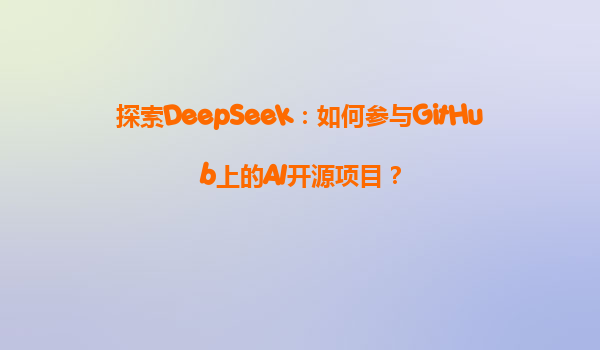 探索DeepSeek：如何参与GitHub上的AI开源项目？
