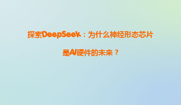 探索DeepSeek：为什么神经形态芯片是AI硬件的未来？