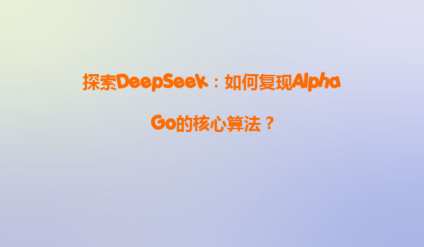 探索DeepSeek：如何复现AlphaGo的核心算法？