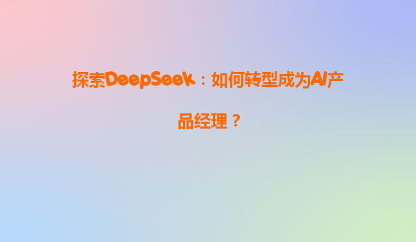 探索DeepSeek：如何转型成为AI产品经理？