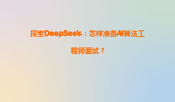 探索DeepSeek：怎样准备AI算法工程师面试？