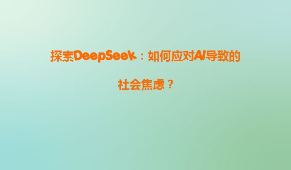 探索DeepSeek：如何应对AI导致的社会焦虑？