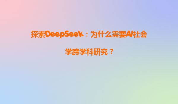 探索DeepSeek：为什么需要AI社会学跨学科研究？