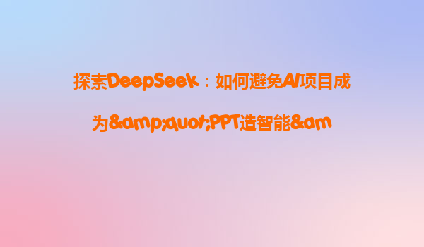 探索DeepSeek：如何避免AI项目成为"PPT造智能"？