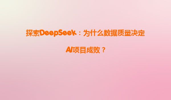 探索DeepSeek：为什么数据质量决定AI项目成败？