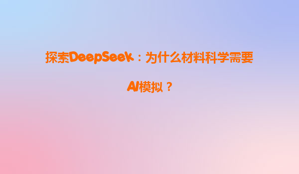 探索DeepSeek：为什么材料科学需要AI模拟？
