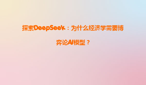 探索DeepSeek：为什么经济学需要博弈论AI模型？
