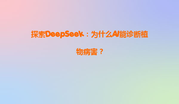 探索DeepSeek：为什么AI能诊断植物病害？