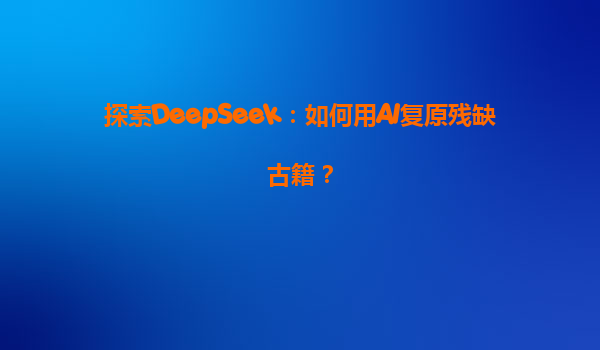 探索DeepSeek：如何用AI复原残缺古籍？